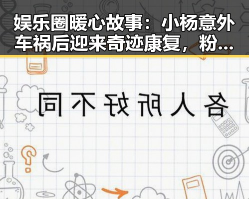 娱乐圈暖心故事:小杨意外车祸后迎来奇迹康复,粉丝与明星齐心助力