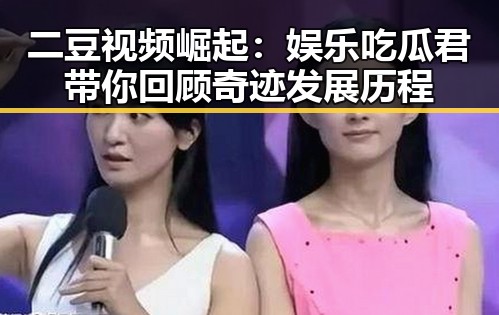 二豆视频崛起:娱乐吃瓜君带你回顾奇迹发展历程
