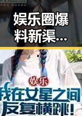 娱乐圈爆料新渠道:深入揭秘明星幕后与最新动态