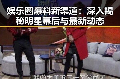 娱乐圈爆料新渠道:深入揭秘明星幕后与最新动态