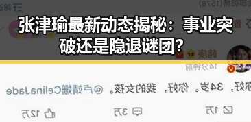 张津瑜最新动态揭秘:事业突破还是隐退谜团?