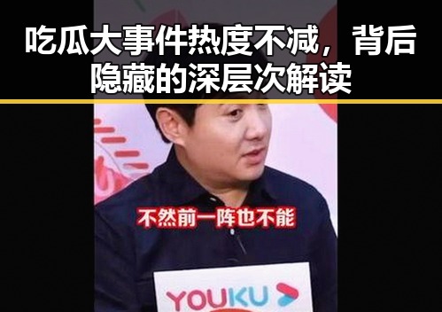 吃瓜大事件热度不减,背后隐藏的深层次解读