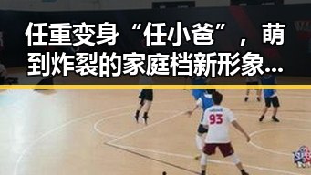 任重变身“任小爸”,萌到炸裂的家庭档新形象引热议🔥