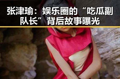 张津瑜:娱乐圈的“吃瓜副队长”背后故事曝光